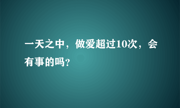 一天之中，做爱超过10次，会有事的吗？