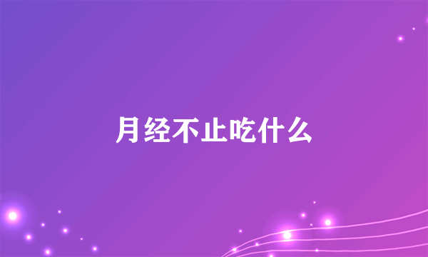 月经不止吃什么