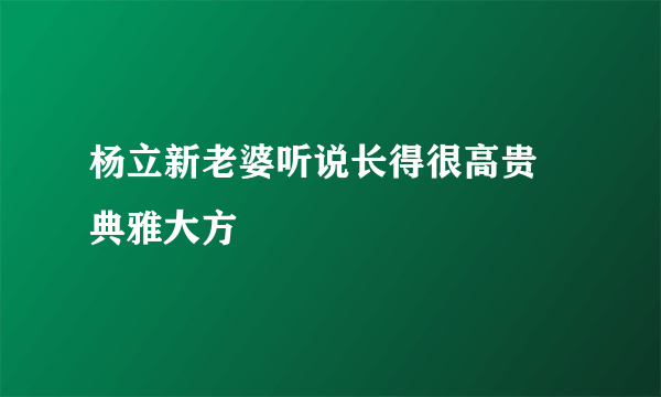 杨立新老婆听说长得很高贵 典雅大方 