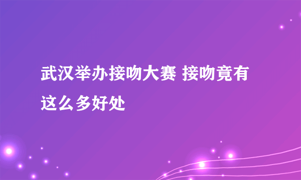 武汉举办接吻大赛 接吻竟有这么多好处