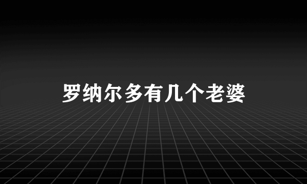 罗纳尔多有几个老婆