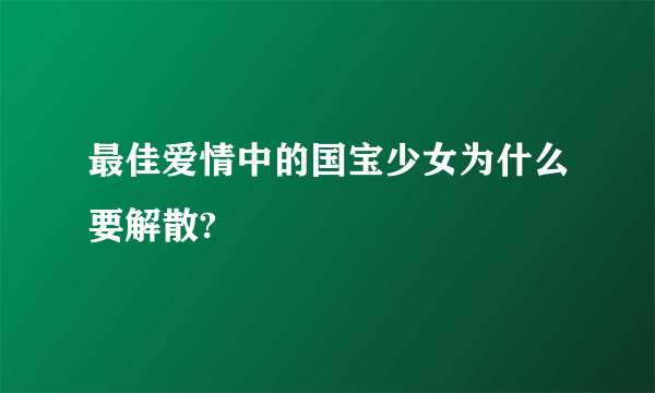 最佳爱情中的国宝少女为什么要解散?