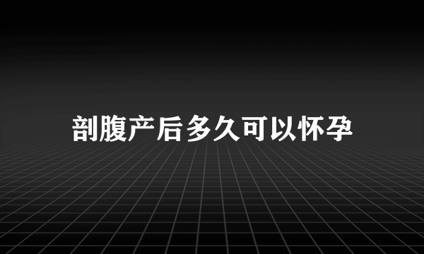 剖腹产后多久可以怀孕