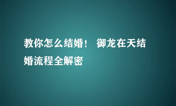 教你怎么结婚！ 御龙在天结婚流程全解密