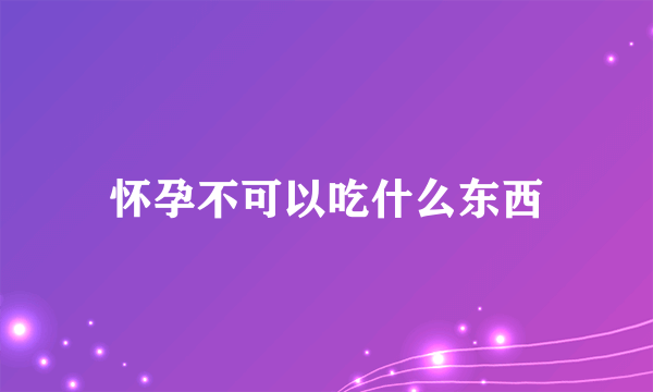 怀孕不可以吃什么东西