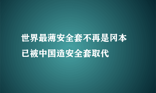 世界最薄安全套不再是冈本 已被中国造安全套取代