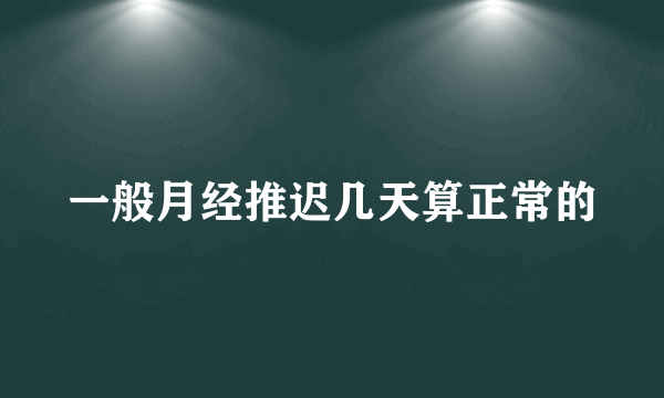 一般月经推迟几天算正常的