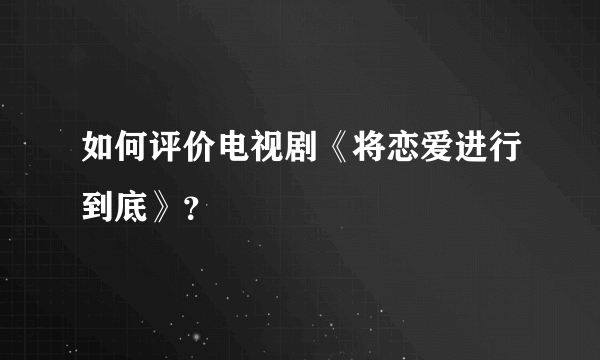 如何评价电视剧《将恋爱进行到底》？