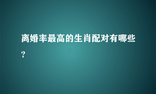 离婚率最高的生肖配对有哪些？