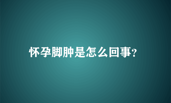 怀孕脚肿是怎么回事？