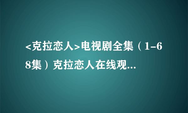 <克拉恋人>电视剧全集（1-68集）克拉恋人在线观看大结局剧情在哪里看？