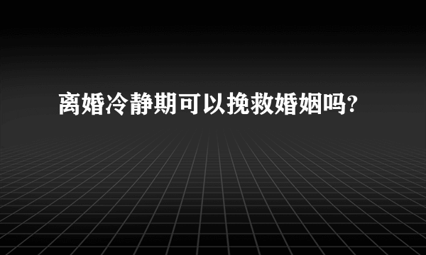 离婚冷静期可以挽救婚姻吗?