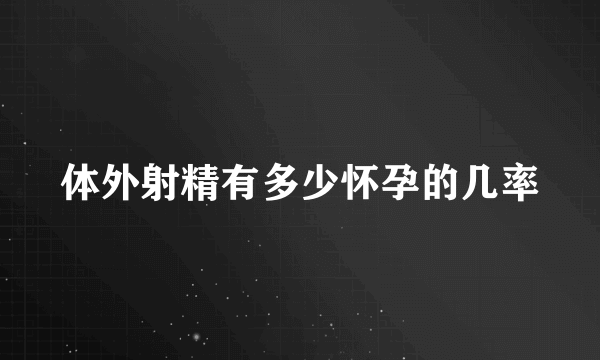 体外射精有多少怀孕的几率