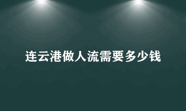 连云港做人流需要多少钱