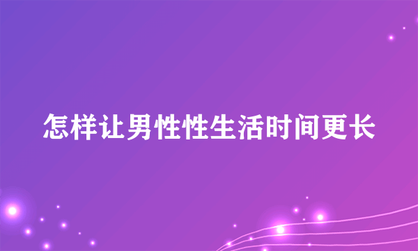 怎样让男性性生活时间更长