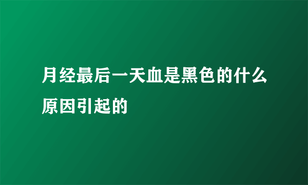 月经最后一天血是黑色的什么原因引起的