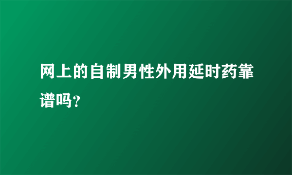 网上的自制男性外用延时药靠谱吗？