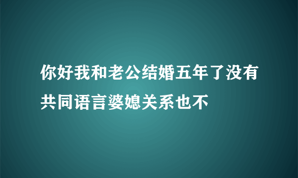 你好我和老公结婚五年了没有共同语言婆媳关系也不