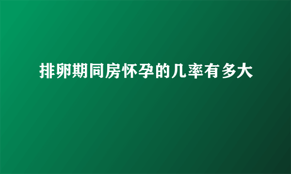 排卵期同房怀孕的几率有多大