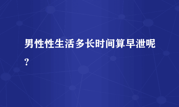 男性性生活多长时间算早泄呢？