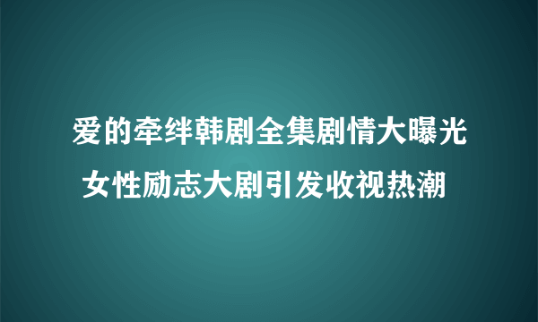 爱的牵绊韩剧全集剧情大曝光 女性励志大剧引发收视热潮