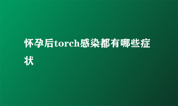 怀孕后torch感染都有哪些症状