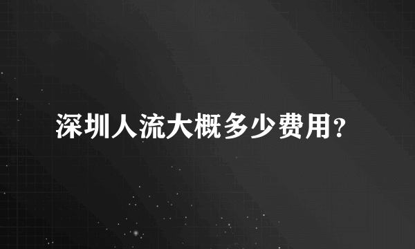 深圳人流大概多少费用？