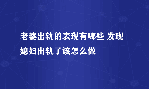 老婆出轨的表现有哪些 发现媳妇出轨了该怎么做