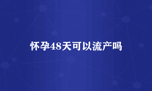 怀孕48天可以流产吗