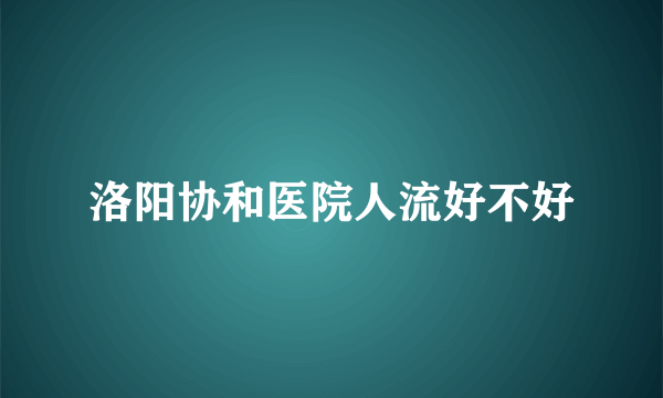 洛阳协和医院人流好不好