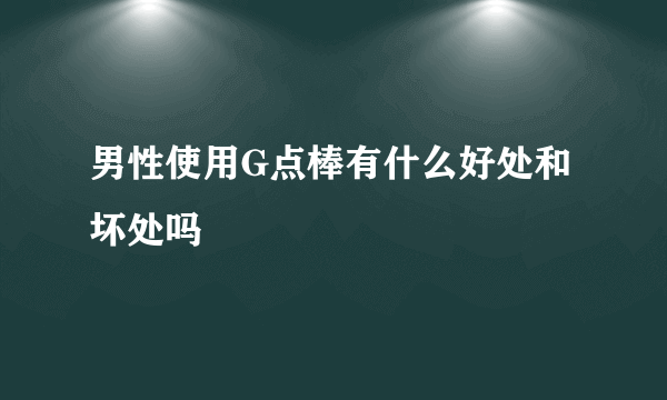 男性使用G点棒有什么好处和坏处吗