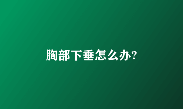 胸部下垂怎么办?