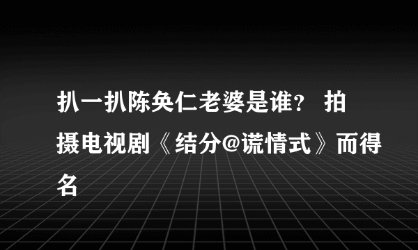 扒一扒陈奂仁老婆是谁？ 拍摄电视剧《结分@谎情式》而得名