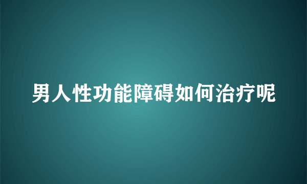 男人性功能障碍如何治疗呢