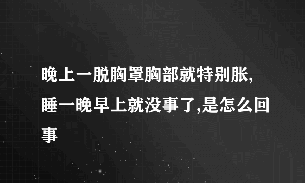 晚上一脱胸罩胸部就特别胀,睡一晚早上就没事了,是怎么回事