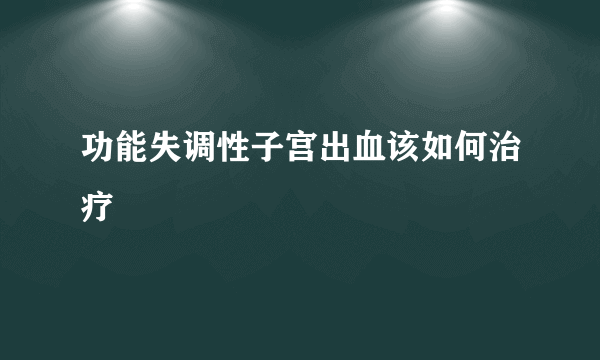 功能失调性子宫出血该如何治疗