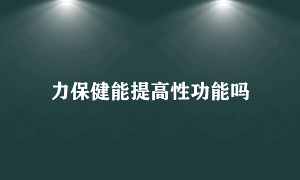 力保健能提高性功能吗