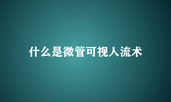 什么是微管可视人流术