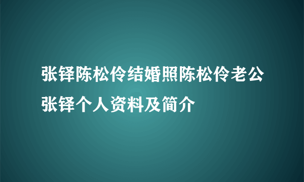 张铎陈松伶结婚照陈松伶老公张铎个人资料及简介