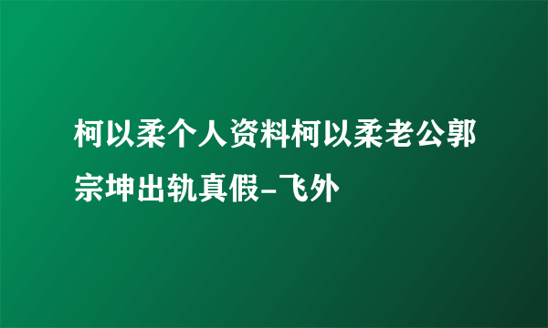 柯以柔个人资料柯以柔老公郭宗坤出轨真假-飞外