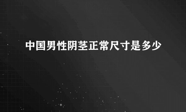 中国男性阴茎正常尺寸是多少