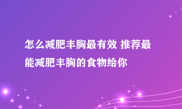 怎么减肥丰胸最有效 推荐最能减肥丰胸的食物给你