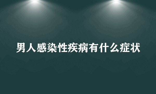 男人感染性疾病有什么症状