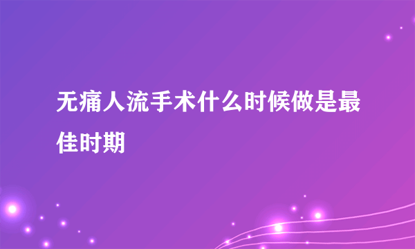 无痛人流手术什么时候做是最佳时期