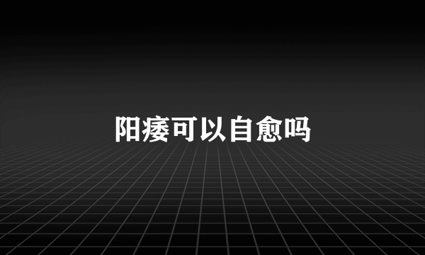 阳痿可以自愈吗