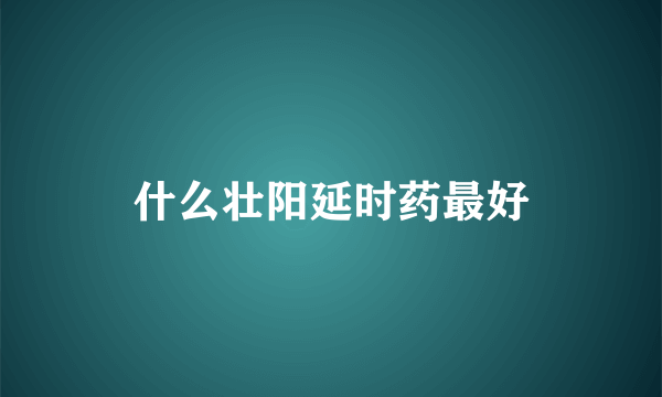 什么壮阳延时药最好