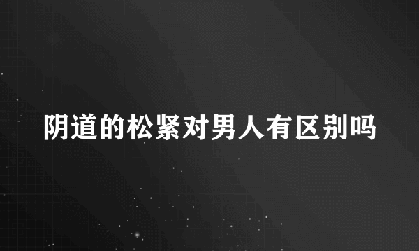 阴道的松紧对男人有区别吗