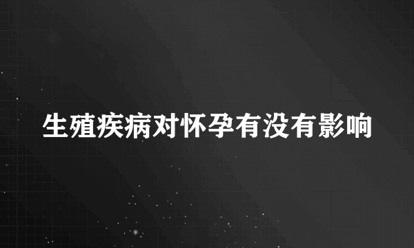 生殖疾病对怀孕有没有影响