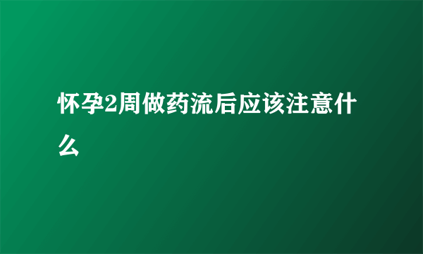 怀孕2周做药流后应该注意什么