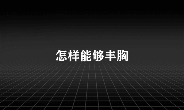 怎样能够丰胸